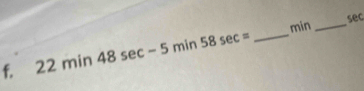 min _sec 
f. 22min48sec -5min58sec = _