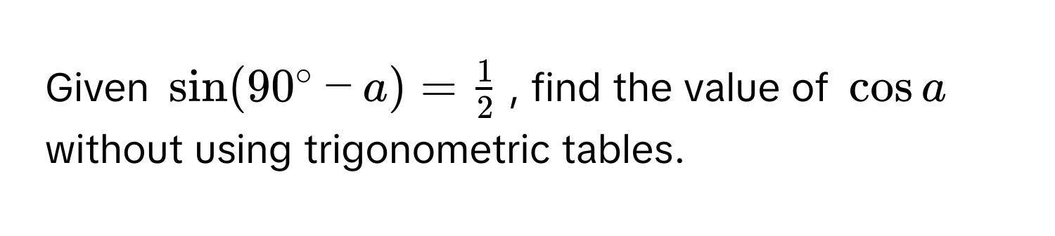 Given $sin (90°-a)= 1/2 $, find the value of $cos a$ without using trigonometric tables.