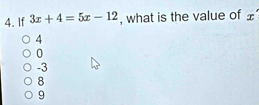 If 3x+4=5x-12 , what is the value of x'
4
0
-3
8
9