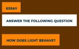 ESSAY 
ANSWER THE FOLLOWING QUESTION 
HOW DOES LIGHT BEHAVE?