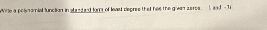 Write a polynomial function in standard form of least degree that has the given zeros. 1 and -3i