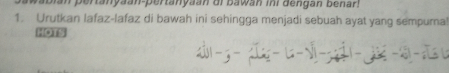 abian pertanyaan-pertanyaán di bawan ini dengan benar! 
1. Urutkan lafaz-lafaz di bawah ini sehingga menjadi sebuah ayat yang sempurna! 
HOTS 
-- z -;- - y -;-j - q -