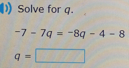 [)Solve for q.
-7-7q=-8q-4-8
q=