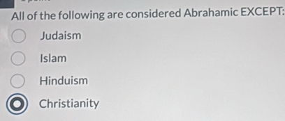 All of the following are considered Abrahamic EXCEPT:
Judaism
Islam
Hinduism
Christianity