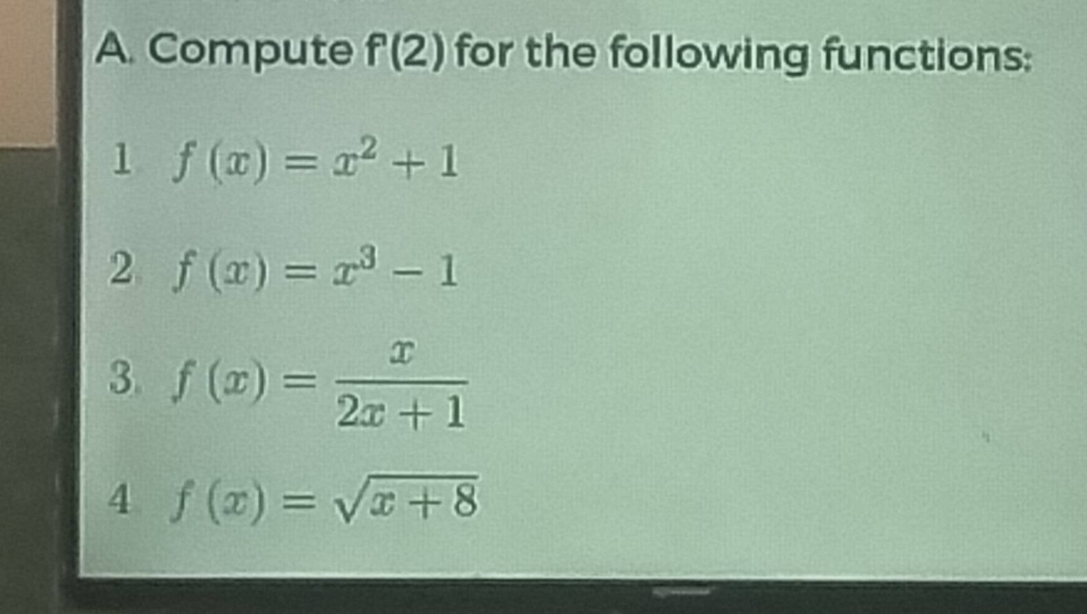 Compute f'(2) for the following functions: 
1 f(x)=x^2+1
2 f(x)=x^3-1
3. f(x)= x/2x+1 
4 f(x)=sqrt(x+8)