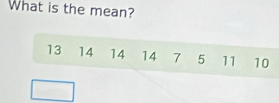 What is the mean?
13 14 14 14 7 5 11 10