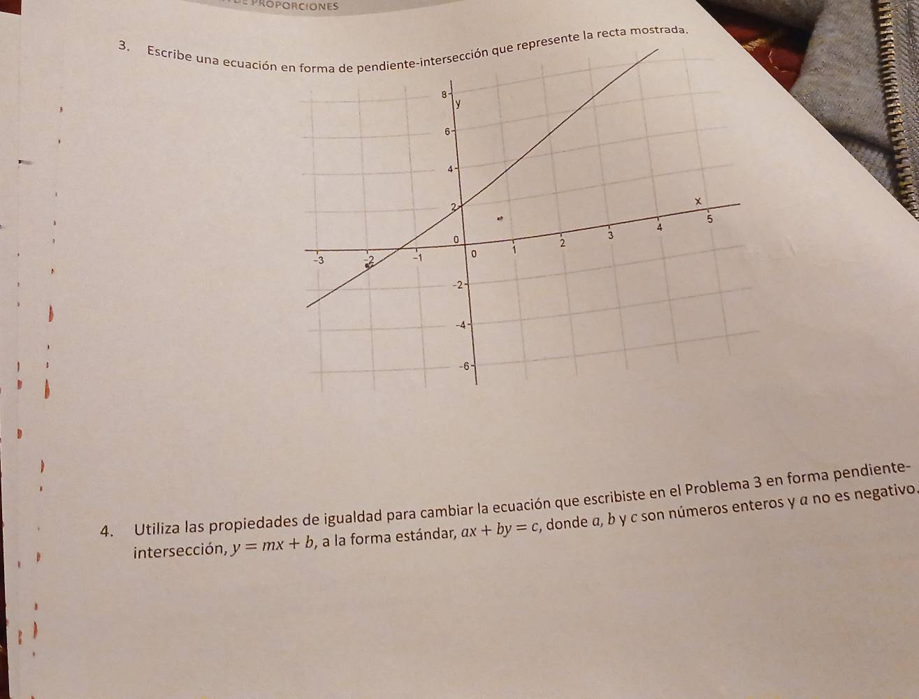 Escribe una ecuación la recta mostrada.
4. Utiliza las propiedades de igualdad para cambiar la ecuación que escribiste en el Problema 3 en forma pendiente-
intersección, y=mx+b , a la forma estándar, ax+by=c , donde a, b y c son números enteros y α no es negativo