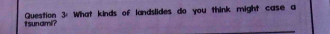 What kinds of landslides do you think might case a 
tsunami?