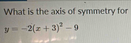 What is the axis of symmetry for
y=-2(x+3)^2-9