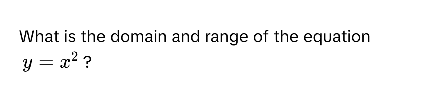 What is the domain and range of the equation  
$y = x^2$?