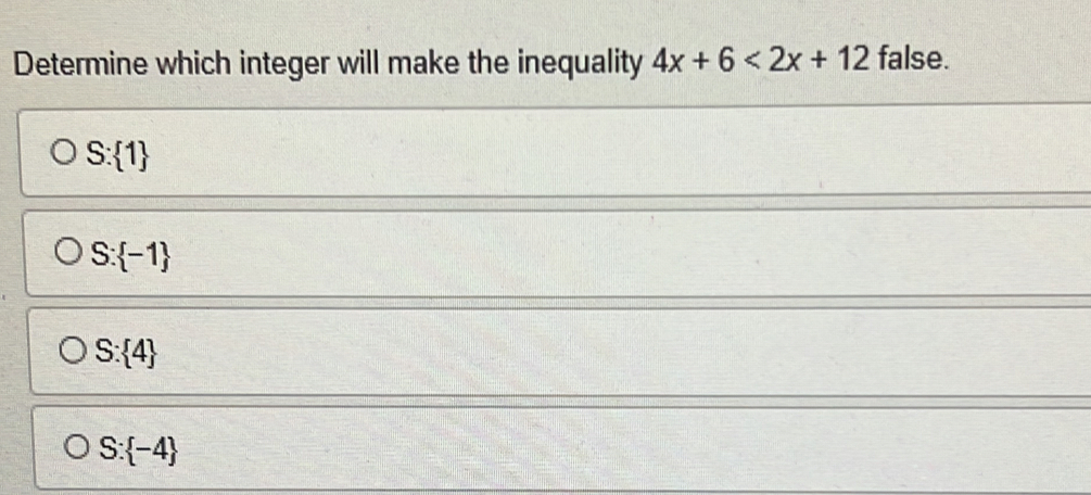 Determine which integer will make the inequality 4x+6<2x+12 false.
S: 1
S: -1
S: 4
S: -4