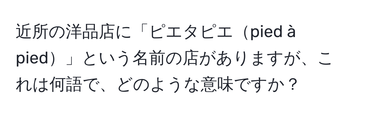 近所の洋品店に「ピエタピエpied à pied」という名前の店がありますが、これは何語で、どのような意味ですか？