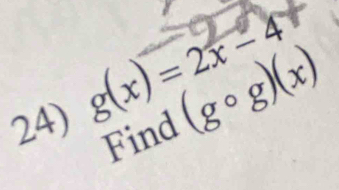 g(x) = 2x 4
24) (gcirc g)(x)
Find