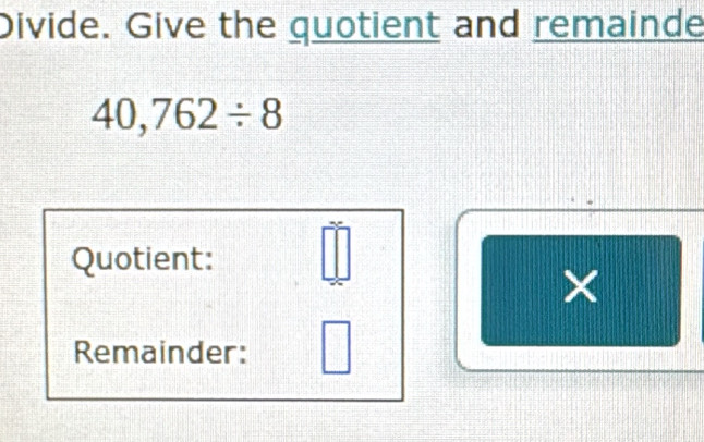 Divide. Give the quotient and remainde
40,762/ 8
Quotient: 
× 
Remainder: