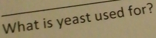 What is yeast used for?