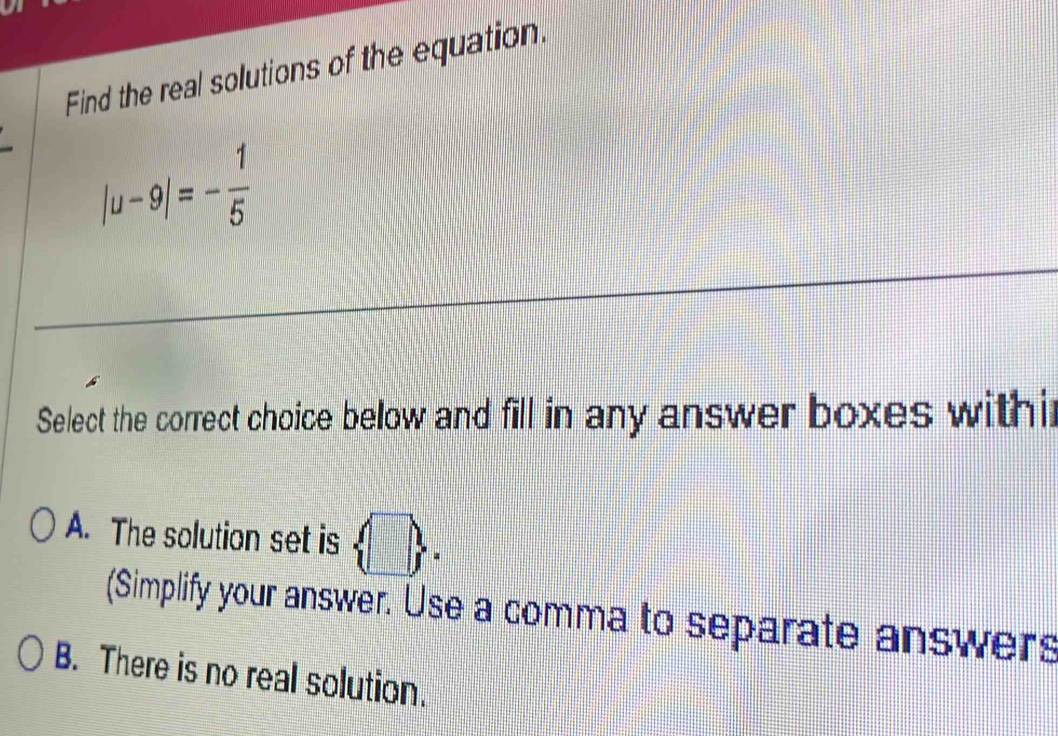 Solved: Find the real solutions of the equation. |u-9|=- 1/5 Select the ...