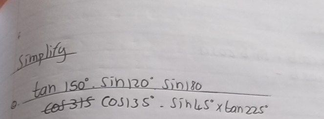 simplity 
8.  tan 150°· sin 120°sin 180/cos 315°· sin 45°* tan 225° 