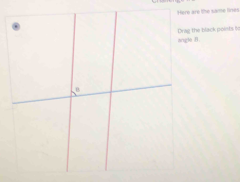 Here are the same lines 
Drag the black points to 
angle B.
B