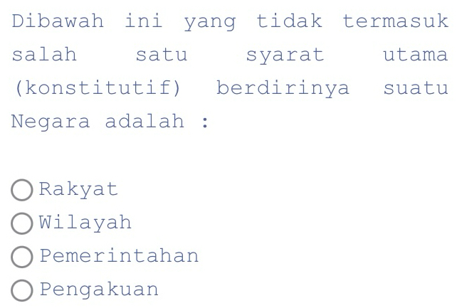 Dibawah ini yang tidak termasuk
salah satu syarat utama
(konstitutif) berdirinya suatu
Negara adalah :
Rakyat
Wilayah
Pemerintahan
Pengakuan