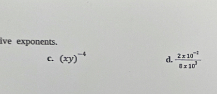 ive exponents.
C. (xy)^-4  (2x10^(-2))/8x10^3 
d.