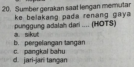 Sumber gerakan saat lengan memutar
ke belakang pada renang gaya 
punggung adalah dari .... (HOTS)
a. sikut
b. pergelangan tangan
c. pangkal bahu
d. jari-jari tangan