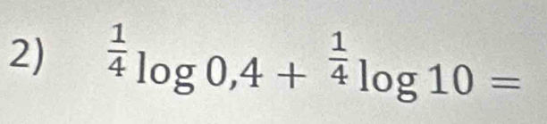 ^ 1/4 log 0,4+^ 1/4 log 10=