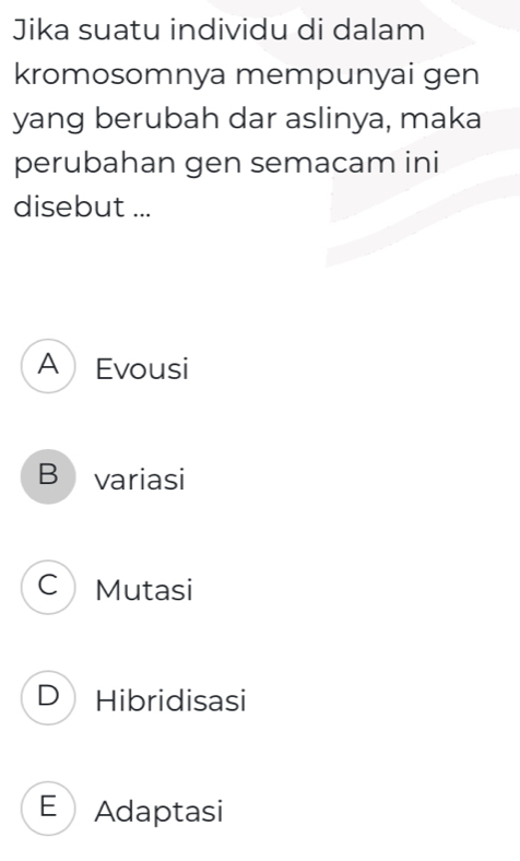 Jika suatu individu di dalam
kromosomnya mempunyai gen
yang berubah dar aslinya, maka
perubahan gen semacam ini
disebut ...
A Evousi
B variasi
C Mutasi
D Hibridisasi
E Adaptasi