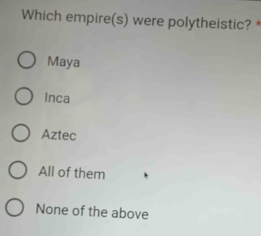 Which empire(s) were polytheistic? *
Maya
Inca
Aztec
All of them
None of the above