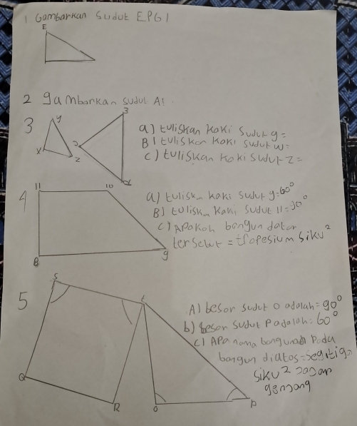 Gambarkan SUduk EPG1 
2 gambarkan sudul A! 
3 
a] tolishan KaKi Sudcr y=
BI tUliSKo KoYi Suduw: 
() tulisuan noki sudur z=
a) tolisk Kaki sudur y=60°
B) LolisK Kani Sudue 11=90°
CiAPaKoh bangundator sikv^2
tersclur = tropesium
=90°
60°
bangun diatos=seq,tig? 
Siku 2 2a0om 
gen)ong