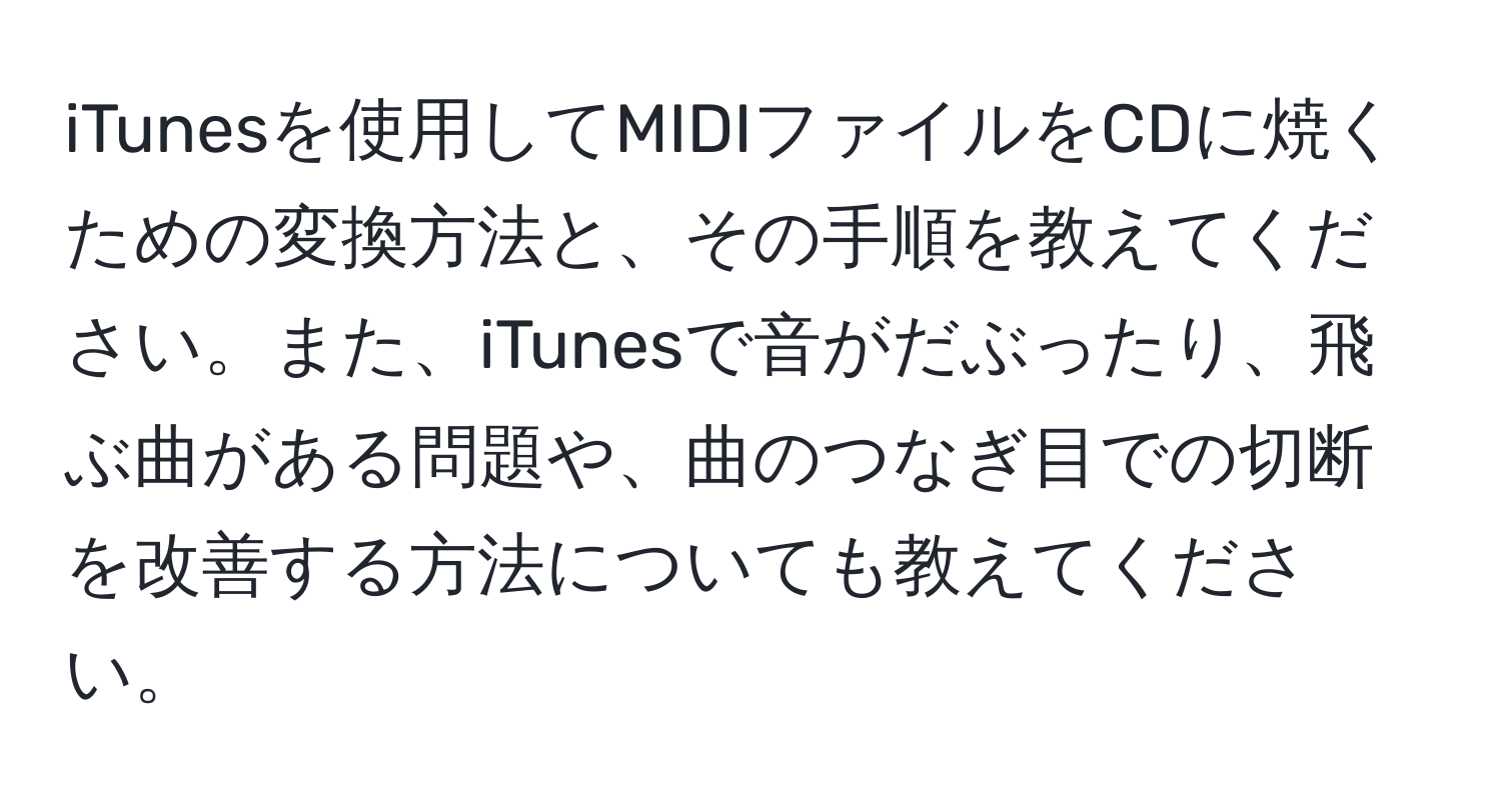 iTunesを使用してMIDIファイルをCDに焼くための変換方法と、その手順を教えてください。また、iTunesで音がだぶったり、飛ぶ曲がある問題や、曲のつなぎ目での切断を改善する方法についても教えてください。