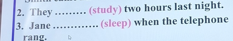 They ._ .. (study) two hours last night. 
3. Jane_ (sleep) when the telephone 
rang.