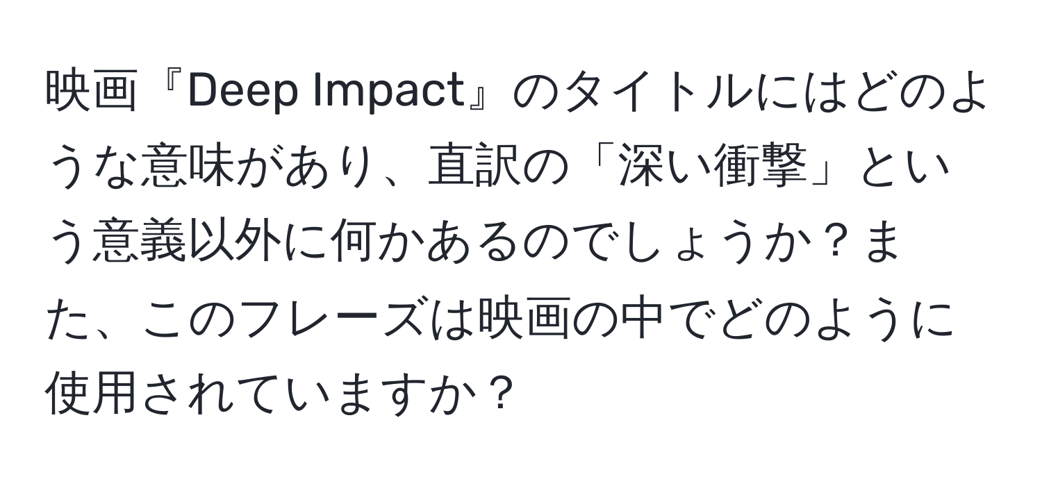 映画『Deep Impact』のタイトルにはどのような意味があり、直訳の「深い衝撃」という意義以外に何かあるのでしょうか？また、このフレーズは映画の中でどのように使用されていますか？