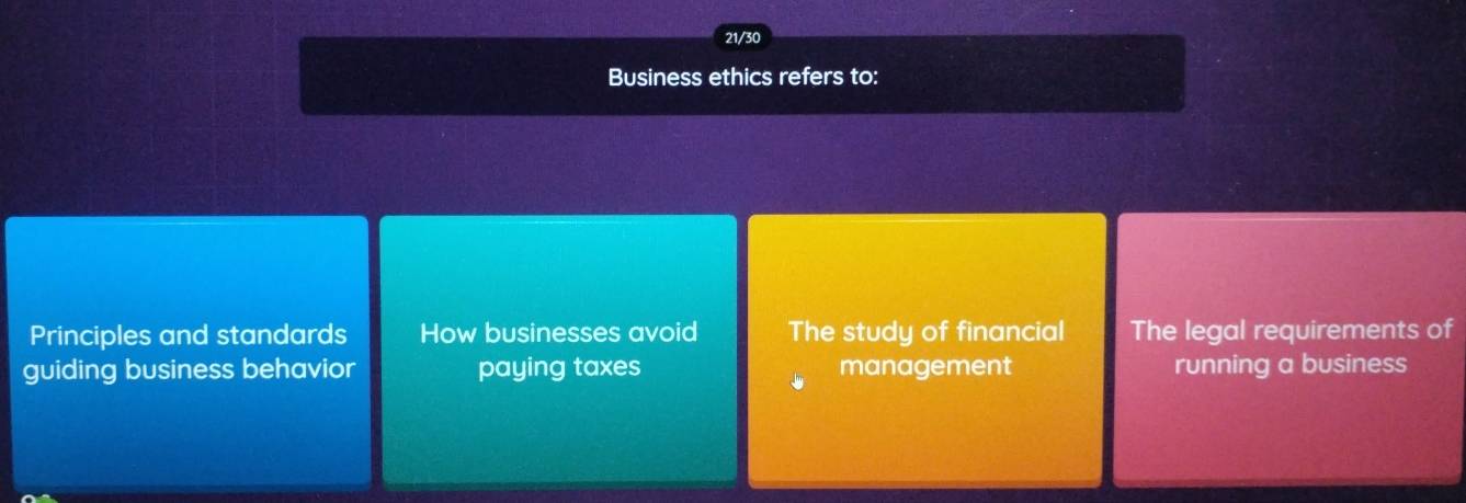 21/30
Business ethics refers to:
Principles and standards How businesses avoid The study of financial The legal requirements of
guiding business behavior paying taxes management running a business