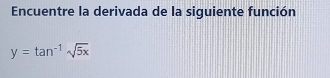 Encuentre la derivada de la siguiente función
y=tan^(-1)sqrt(5x)