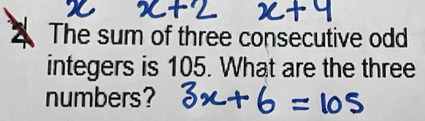 The sum of three consecutive odd 
integers is 105. What are the three 
numbers?