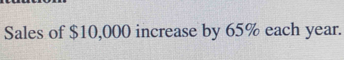 Sales of $10,000 increase by 65% each year.