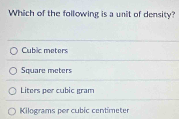 Which of the following is a unit of density?
Cubic meters
Square meters
Liters per cubic gram
Kilograms per cubic centimeter