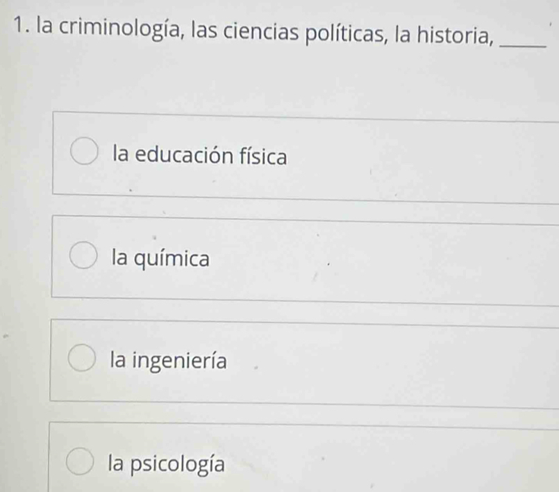 la criminología, las ciencias políticas, la historia,_
la educación física
la química
la ingeniería
la psicología