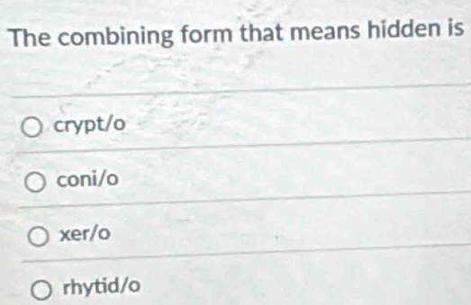 The combining form that means hidden is
crypt/o
coni/o
xer/o
rhytid/o