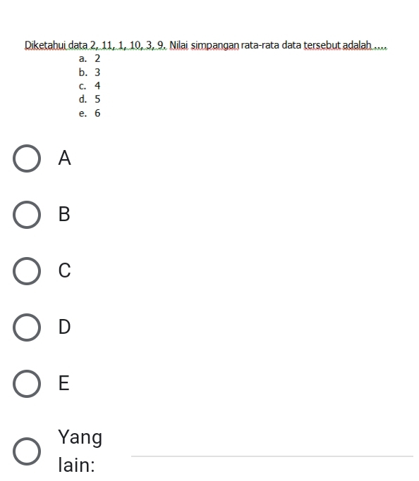 Diketahui data 2, 11, 1, 10, 3, 9. Nilai simpangan rata-rata data tersebut adalah ....
a. 2
b. 3
c. 4
d. 5
e. 6
A
B
C
D
E
Yang
lain:
_