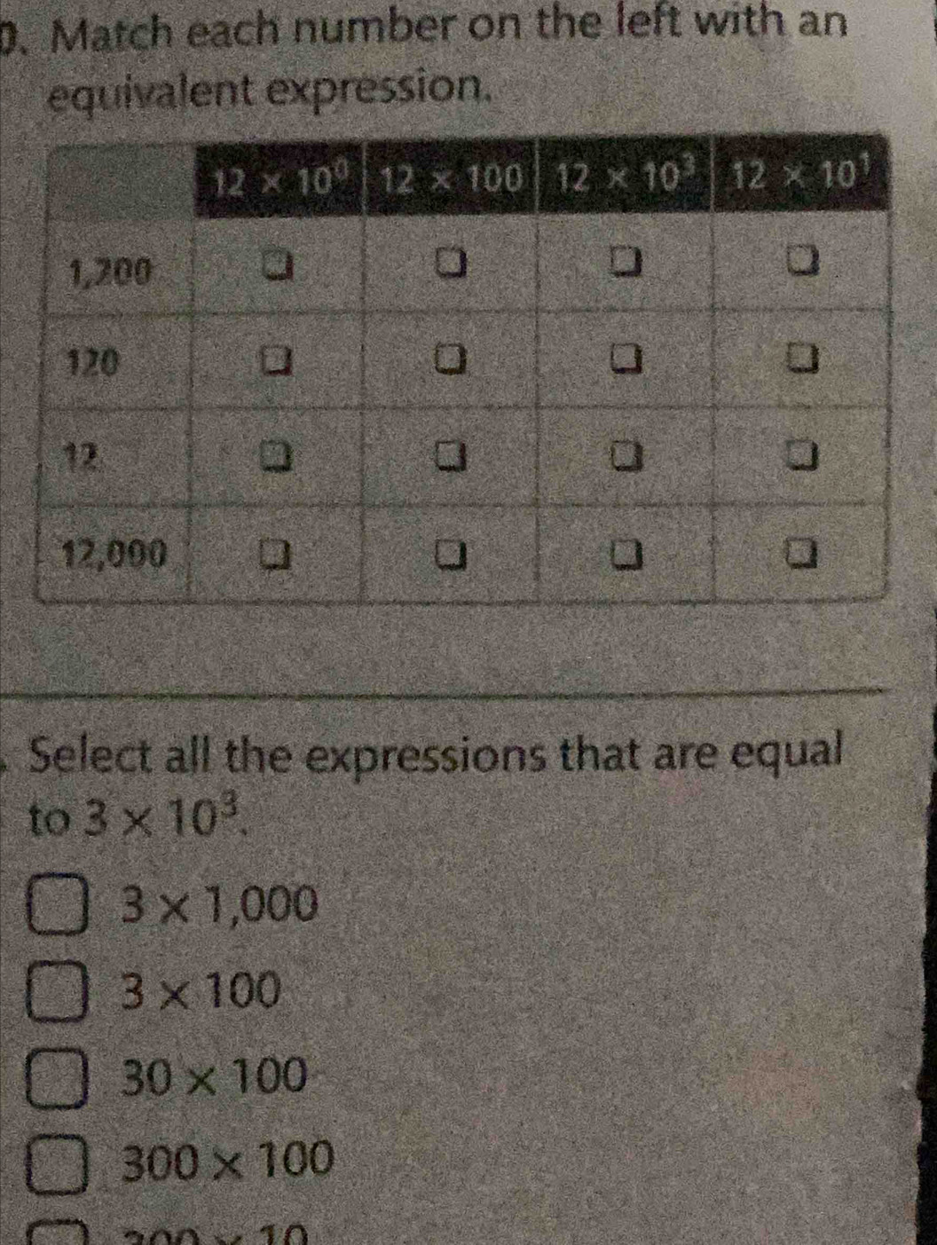 Match each number on the left with an
equivalent expression.
Select all the expressions that are equal
to 3* 10^3.
3* 1,000
3* 100
30* 100
300* 100
200,10