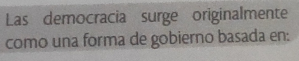 Las democracia surge originalmente 
como una forma de gobierno basada en: