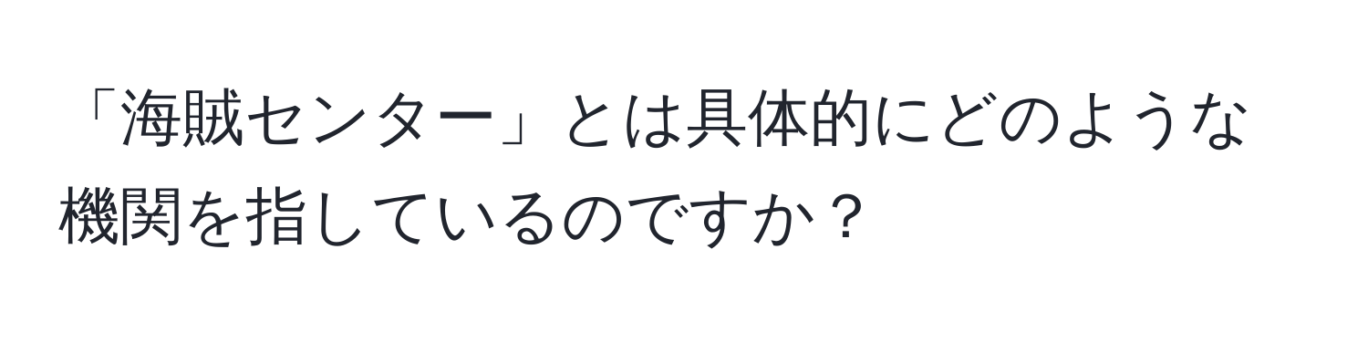 「海賊センター」とは具体的にどのような機関を指しているのですか？