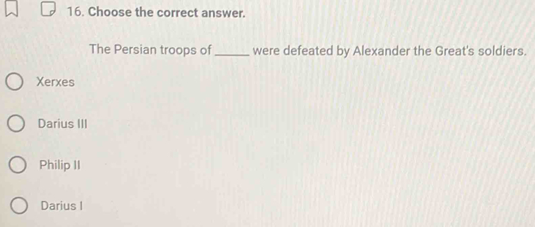 Choose the correct answer.
The Persian troops of_ were defeated by Alexander the Great's soldiers.
Xerxes
Darius III
Philip II
Darius I