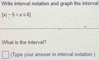 Write interval notation and graph the interval
 x|-5
What is the interval? 
(Type your answer in interval notation.)