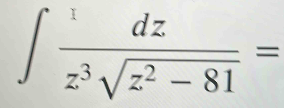 ∈t  dz/z^3sqrt(z^2-81) =