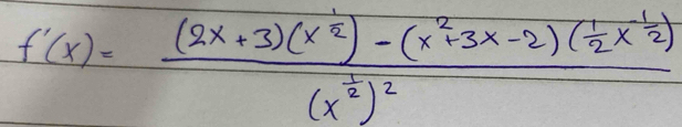 f'(x)=frac (2x+3)(x^(frac 1)2)-(x^2+3x-2)( 1/2 x^(frac 1)2)(x^(frac 1)2)^2