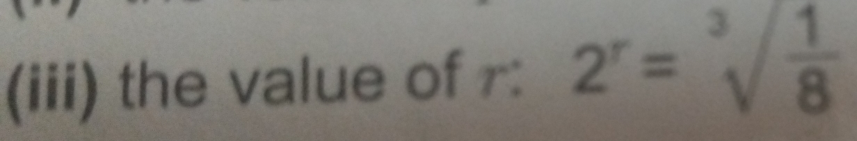 (iii) the value of r : 2^r=sqrt[3](frac 1)8