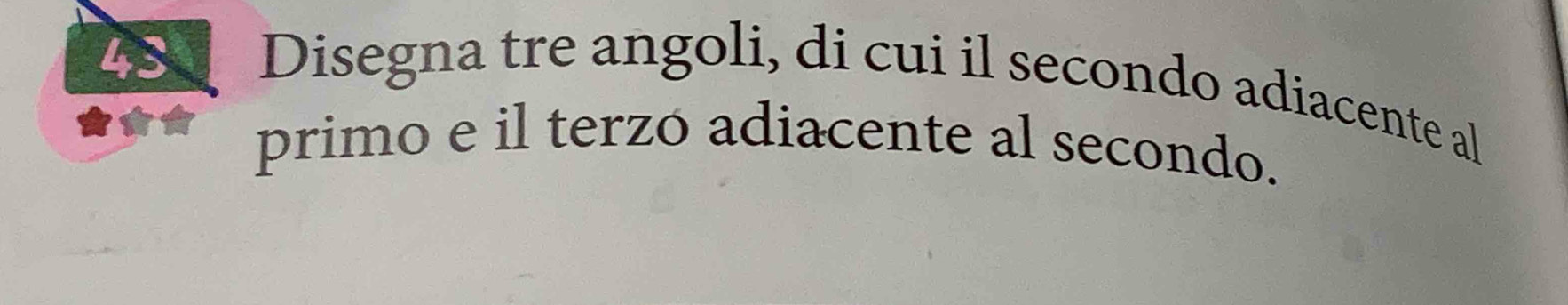 Disegna tre angoli, di cui il secondo adiacente al 
primo e il terzó adiacente al secondo.