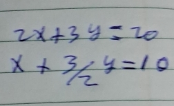 2x+3y=20
x+3/2y=10